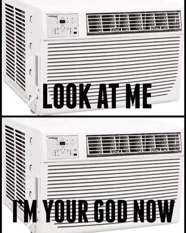 This meme is a play on a popular internet meme format, where a person or character is shown in a split-screen image with two different expressions or captions. In this case, the meme is a split-screen image of a window air conditioner, with the top half showing a blank expression and the bottom half showing the same air conditioner with a sinister or evil expression. The text "I'M YOUR GOD NOW" appears on the bottom half of the image.